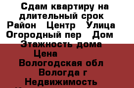 Сдам квартиру на длительный срок › Район ­ Центр › Улица ­ Огородный пер › Дом ­ 10 › Этажность дома ­ 5 › Цена ­ 10 000 - Вологодская обл., Вологда г. Недвижимость » Квартиры аренда   . Вологодская обл.,Вологда г.